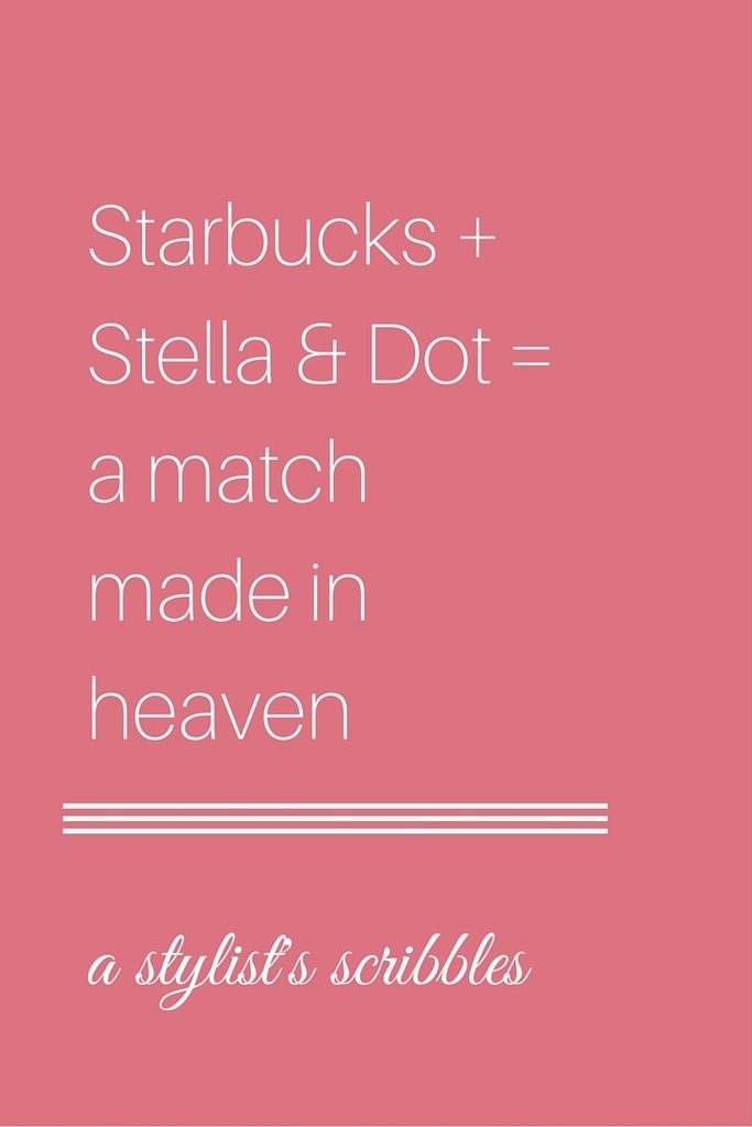 a match made in heaven - Starbucks and Stella & Dot